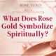 What Does Rose Gold Symbolize Spiritually?